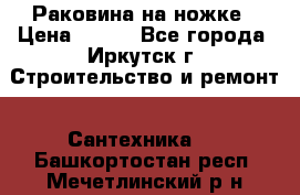 Раковина на ножке › Цена ­ 800 - Все города, Иркутск г. Строительство и ремонт » Сантехника   . Башкортостан респ.,Мечетлинский р-н